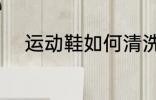 运动鞋如何清洗 运动鞋清洗方法