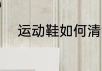 运动鞋如何清洗 运动鞋清洗方法