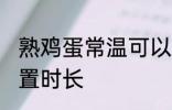 熟鸡蛋常温可以放多久 熟鸡蛋常温放置时长