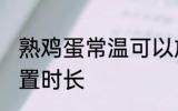 熟鸡蛋常温可以放多久 熟鸡蛋常温放置时长