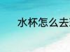 水杯怎么去琇 水杯去琇的方法