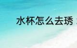 水杯怎么去琇 水杯去琇的方法