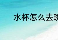 水杯怎么去琇 水杯去琇的方法
