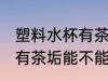 塑料水杯有茶垢能用纯碱吗 塑料水杯有茶垢能不能用纯碱