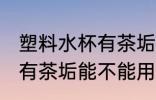 塑料水杯有茶垢能用纯碱吗 塑料水杯有茶垢能不能用纯碱