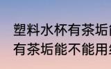 塑料水杯有茶垢能用纯碱吗 塑料水杯有茶垢能不能用纯碱