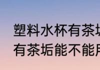塑料水杯有茶垢能用纯碱吗 塑料水杯有茶垢能不能用纯碱