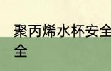 聚丙烯水杯安全吗 聚丙烯水杯是否安全