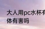 大人用pc水杯有影响吗 PC杯子对身体有害吗