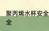 聚丙烯水杯安全吗 聚丙烯水杯是否安全