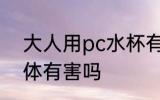 大人用pc水杯有影响吗 PC杯子对身体有害吗