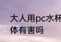大人用pc水杯有影响吗 PC杯子对身体有害吗