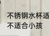 不锈钢水杯适合小孩吗 不锈钢水杯适不适合小孩