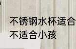 不锈钢水杯适合小孩吗 不锈钢水杯适不适合小孩