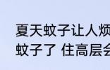 夏天蚊子让人烦恼是不是住高层就没蚊子了 住高层会不会就没蚊子了
