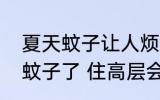 夏天蚊子让人烦恼是不是住高层就没蚊子了 住高层会不会就没蚊子了