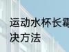 运动水杯长霉怎么洗 运动水杯长霉解决方法