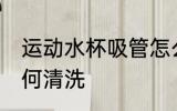 运动水杯吸管怎么洗 运动水杯吸管如何清洗