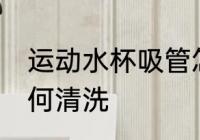 运动水杯吸管怎么洗 运动水杯吸管如何清洗