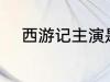 西游记主演是谁 西游记主演介绍