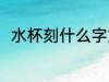 水杯刻什么字好用 水杯刻啥字好呢