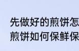 先做好的煎饼怎么保鲜保温 先做好的煎饼如何保鲜保温