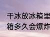 干冰放冰箱里多久会炸 请问干冰放冰箱多久会爆炸