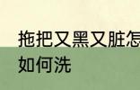 拖把又黑又脏怎么洗呀 拖把又黑又脏如何洗