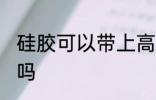 硅胶可以带上高铁吗 硅胶带上高铁好吗
