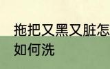 拖把又黑又脏怎么洗呀 拖把又黑又脏如何洗