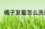 橘子发霉怎么洗掉 橘子发霉的方法