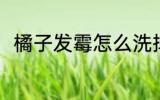 橘子发霉怎么洗掉 橘子发霉的方法