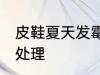 皮鞋夏天发霉了怎么办 皮鞋发霉怎么处理