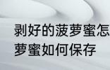 剥好的菠萝蜜怎么保存素材 剥好的菠萝蜜如何保存