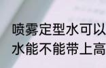 喷雾定型水可以带上高铁吗 喷雾定型水能不能带上高铁