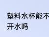塑料水杯能不能装开水 塑料水杯能装开水吗
