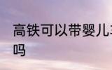 高铁可以带婴儿车吗 高铁能带婴儿车吗