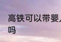 高铁可以带婴儿车吗 高铁能带婴儿车吗