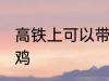 高铁上可以带活鸡吗 高铁上能否带活鸡