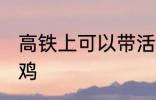 高铁上可以带活鸡吗 高铁上能否带活鸡