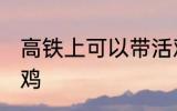 高铁上可以带活鸡吗 高铁上能否带活鸡