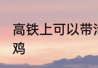 高铁上可以带活鸡吗 高铁上能否带活鸡