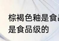 棕褐色釉是食品级的吗 棕褐色釉是不是食品级的