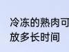 冷冻的熟肉可以放多久 熟肉冷冻可以放多长时间