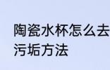 陶瓷水杯怎么去除污垢 陶瓷水杯去除污垢方法