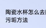 陶瓷水杯怎么去除污垢 陶瓷水杯去除污垢方法