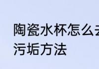 陶瓷水杯怎么去除污垢 陶瓷水杯去除污垢方法