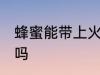 蜂蜜能带上火车吗 可以带蜂蜜上火车吗