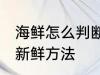 海鲜怎么判断新不新鲜 海鲜判断新不新鲜方法