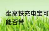 坐高铁充电宝可以带吗 坐高铁充电宝能否带
